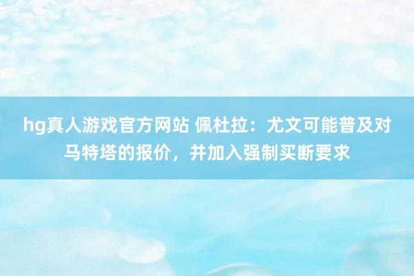hg真人游戏官方网站 佩杜拉：尤文可能普及对马特塔的报价，并加入强制买断要求