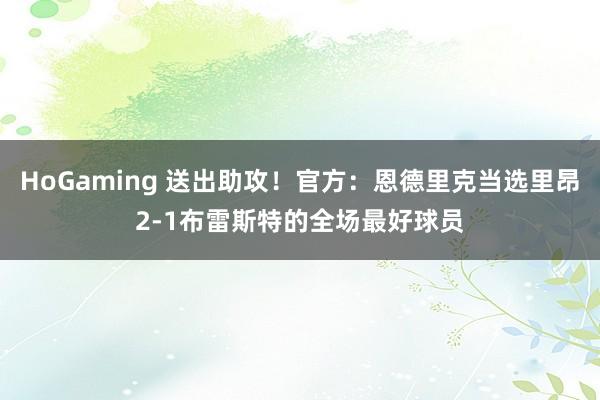 HoGaming 送出助攻！官方：恩德里克当选里昂2-1布雷斯特的全场最好球员