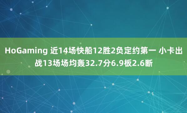HoGaming 近14场快船12胜2负定约第一 小卡出战13场场均轰32.7分6.9板2.6断