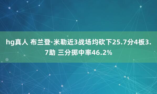hg真人 布兰登·米勒近3战场均砍下25.7分4板3.7助 三分掷中率46.2%