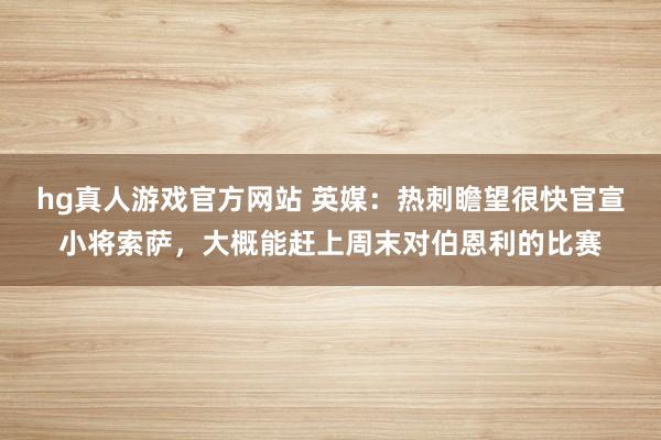 hg真人游戏官方网站 英媒：热刺瞻望很快官宣小将索萨，大概能赶上周末对伯恩利的比赛
