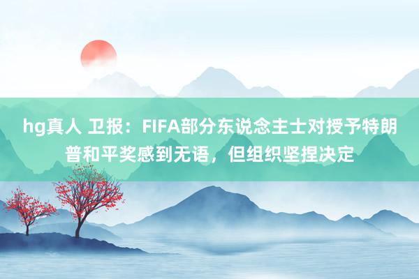   hg真人 卫报：FIFA部分东说念主士对授予特朗普和平奖感到无语，但组织坚捏决定