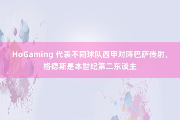 HoGaming 代表不同球队西甲对阵巴萨传射，格德斯是本世纪第二东谈主