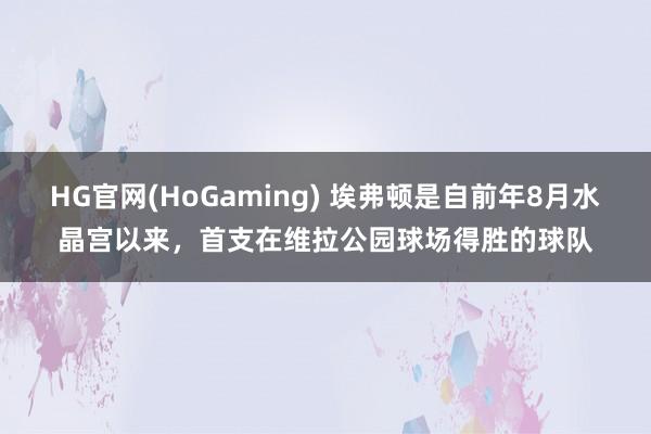 HG官网(HoGaming) 埃弗顿是自前年8月水晶宫以来，首支在维拉公园球场得胜的球队