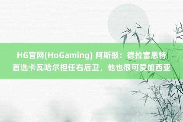 HG官网(HoGaming) 阿斯报：德拉富恩特首选卡瓦哈尔担任右后卫，他也很可爱加西亚