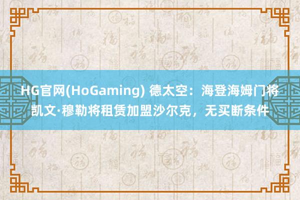 HG官网(HoGaming) 德太空：海登海姆门将凯文·穆勒将租赁加盟沙尔克，无买断条件