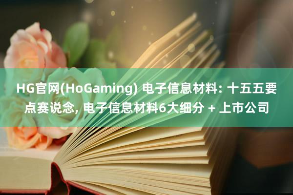   HG官网(HoGaming) 电子信息材料: 十五五要点赛说念, 电子信息材料6大细分 + 上市公司