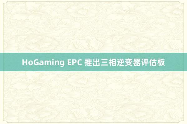   HoGaming EPC 推出三相逆变器评估板