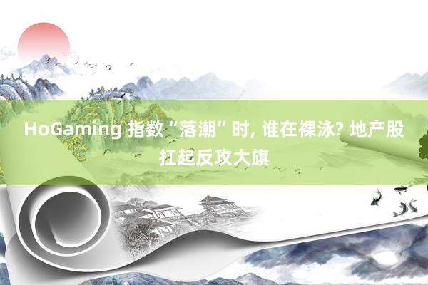  HoGaming 指数“落潮”时, 谁在裸泳? 地产股扛起反攻大旗