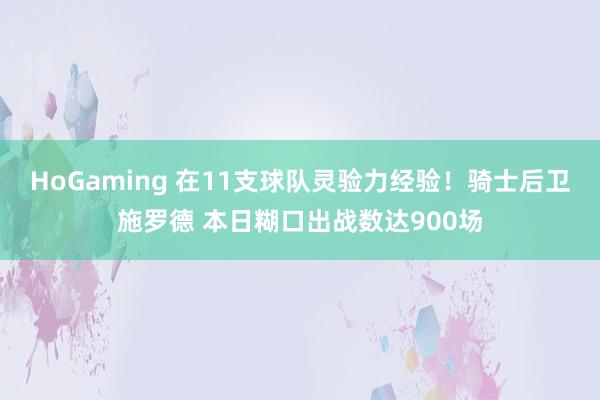   HoGaming 在11支球队灵验力经验！骑士后卫施罗德 本日糊口出战数达900场