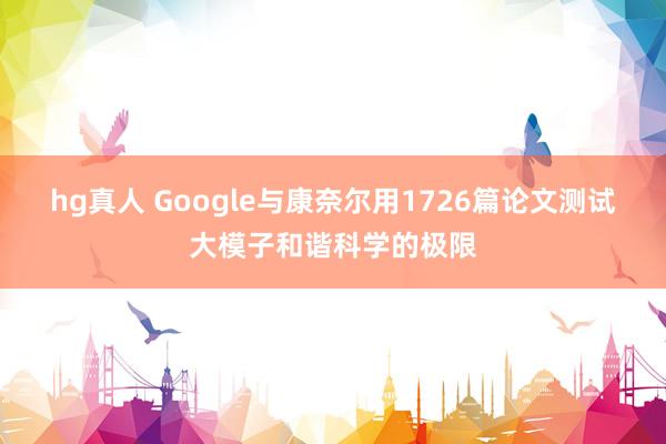 hg真人 Google与康奈尔用1726篇论文测试大模子和谐科学的极限