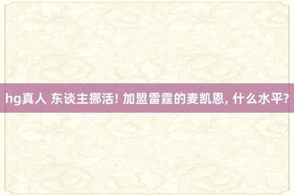   hg真人 东谈主挪活! 加盟雷霆的麦凯恩, 什么水平?