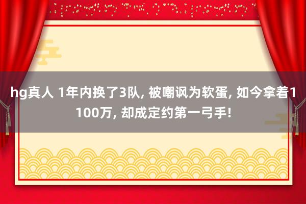   hg真人 1年内换了3队, 被嘲讽为软蛋, 如今拿着1100万, 却成定约第一弓手!