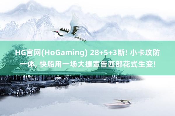   HG官网(HoGaming) 28+5+3断! 小卡攻防一体, 快船用一场大捷宣告西部花式生变!