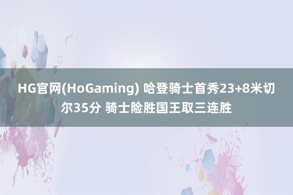   HG官网(HoGaming) 哈登骑士首秀23+8米切尔35分 骑士险胜国王取三连胜
