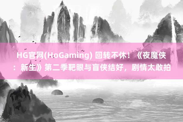   HG官网(HoGaming) 回转不休！《夜魔侠：新生》第二季靶眼与盲侠结好，剧情太敢拍