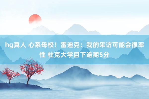 hg真人 心系母校！雷迪克：我的采访可能会很率性 杜克大学目下逾期5分