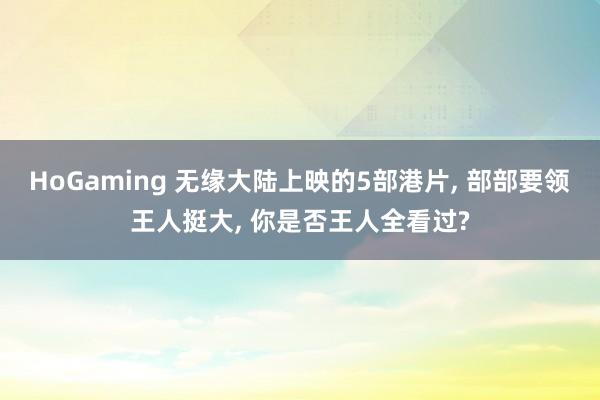   HoGaming 无缘大陆上映的5部港片, 部部要领王人挺大, 你是否王人全看过?