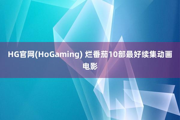   HG官网(HoGaming) 烂番茄10部最好续集动画电影