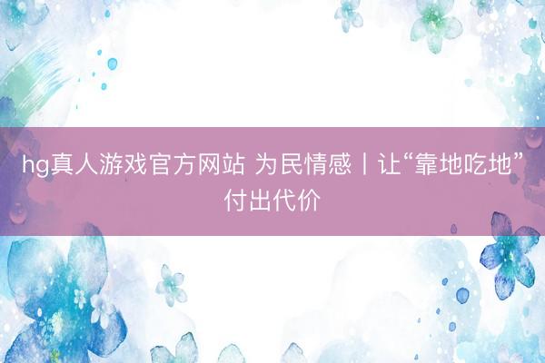 hg真人游戏官方网站 为民情感丨让“靠地吃地”付出代价