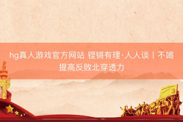 hg真人游戏官方网站 铿锵有理·人人谈丨不竭提高反败北穿透力
