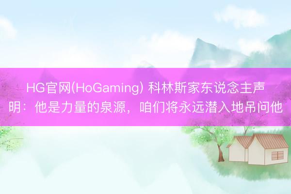 HG官网(HoGaming) 科林斯家东说念主声明：他是力量的泉源，咱们将永远潜入地吊问他