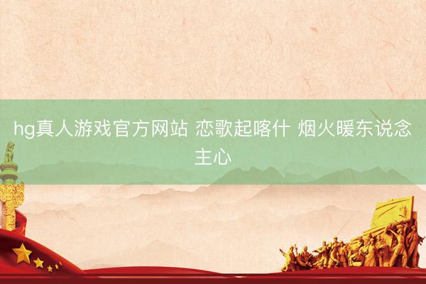 hg真人游戏官方网站 恋歌起喀什 烟火暖东说念主心