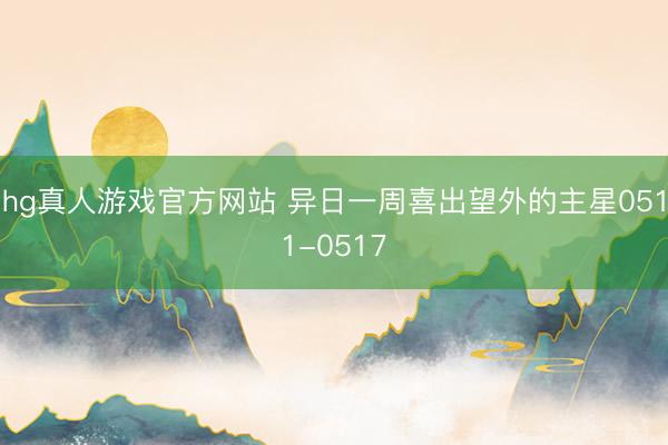 hg真人游戏官方网站 异日一周喜出望外的主星0511-0517