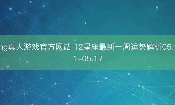 hg真人游戏官方网站 12星座最新一周运势解析05.11-05.17