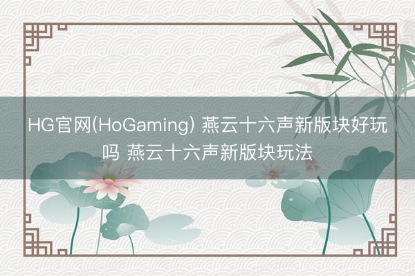 HG官网(HoGaming) 燕云十六声新版块好玩吗 燕云十六声新版块玩法
