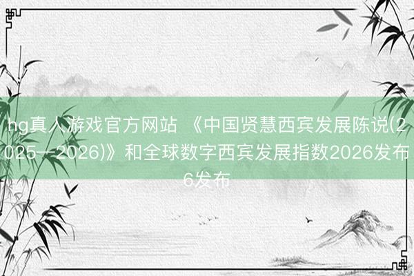 hg真人游戏官方网站 《中国贤慧西宾发展陈说(2025—2026)》和全球数字西宾发展指数2026发布