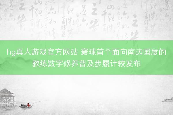 hg真人游戏官方网站 寰球首个面向南边国度的教练数字修养普及步履计较发布