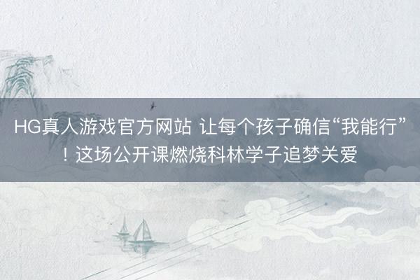 HG真人游戏官方网站 让每个孩子确信“我能行”! 这场公开课燃烧科林学子追梦关爱