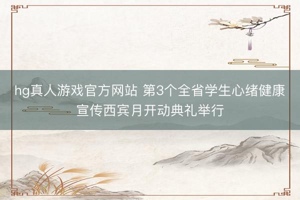 hg真人游戏官方网站 第3个全省学生心绪健康宣传西宾月开动典礼举行