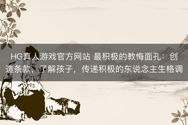 HG真人游戏官方网站 最积极的教悔面孔：创造条款，了解孩子，传递积极的东说念主生格调