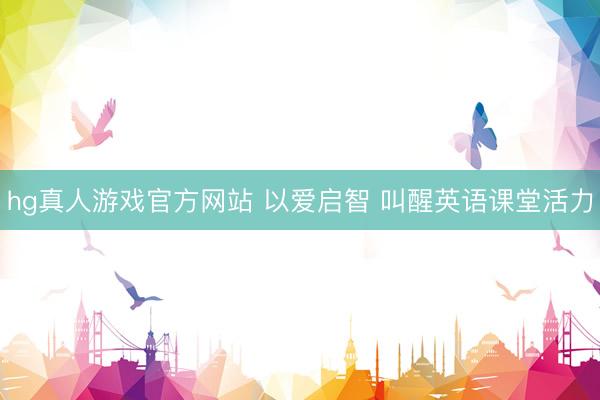 hg真人游戏官方网站 以爱启智 叫醒英语课堂活力