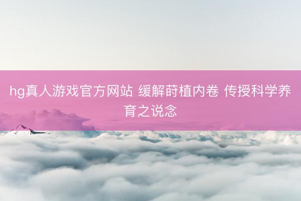 hg真人游戏官方网站 缓解莳植内卷 传授科学养育之说念