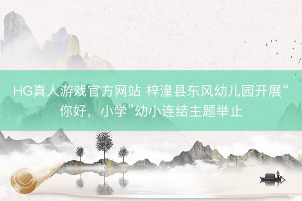 HG真人游戏官方网站 梓潼县东风幼儿园开展“你好，小学”幼小连结主题举止