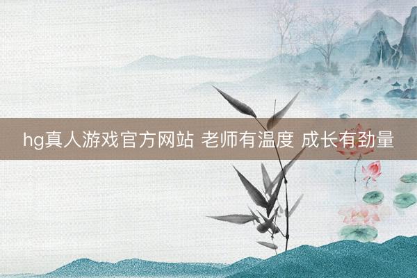 hg真人游戏官方网站 老师有温度 成长有劲量