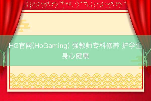 HG官网(HoGaming) 强教师专科修养 护学生身心健康