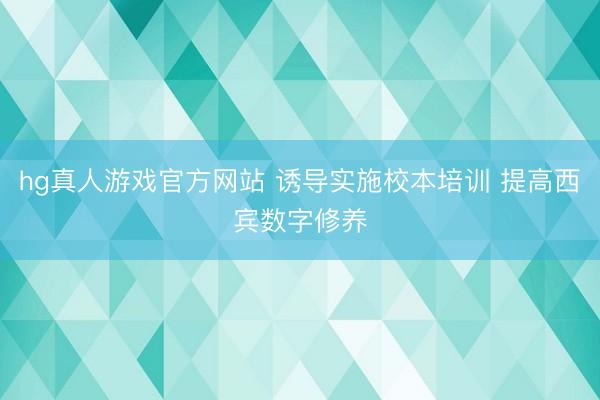 hg真人游戏官方网站 诱导实施校本培训 提高西宾数字修养