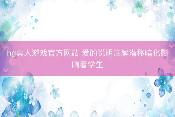 hg真人游戏官方网站 爱的说明注解潜移暗化影响着学生
