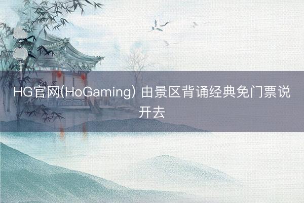 HG官网(HoGaming) 由景区背诵经典免门票说开去