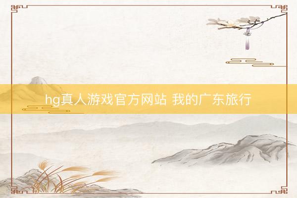 hg真人游戏官方网站 我的广东旅行