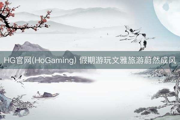 HG官网(HoGaming) 假期游玩文雅旅游蔚然成风