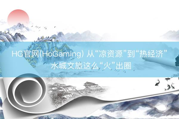 HG官网(HoGaming) 从“凉资源”到“热经济” 水城文旅这么“火”出圈