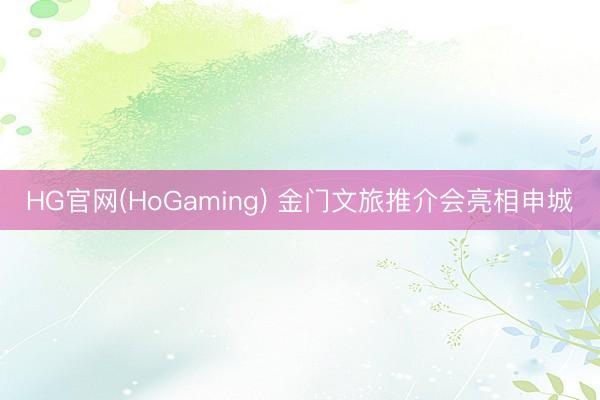 HG官网(HoGaming) 金门文旅推介会亮相申城