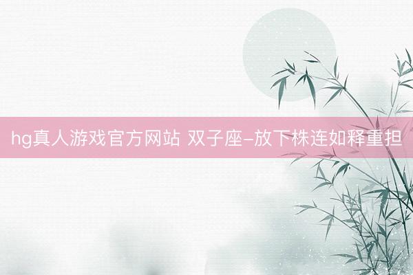 hg真人游戏官方网站 双子座-放下株连如释重担