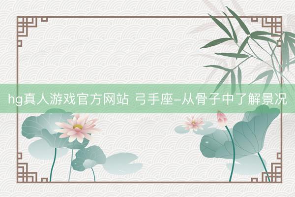 hg真人游戏官方网站 弓手座-从骨子中了解景况