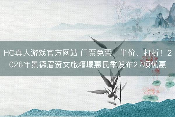 HG真人游戏官方网站 门票免票、半价、打折！2026年景德眉资文旅糟塌惠民季发布27项优惠